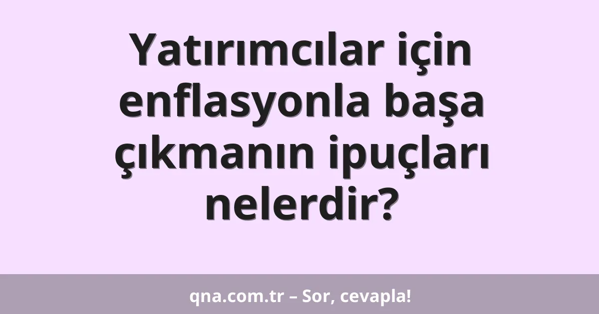 Yatırımcılar için enflasyonla başa çıkmanın ipuçları nelerdir?