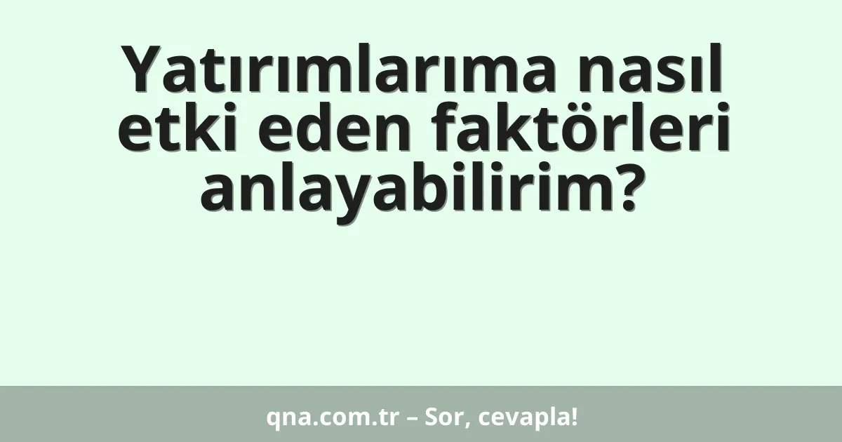 Yatırımlarıma nasıl etki eden faktörleri anlayabilirim?
