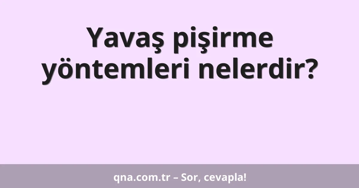 Yavaş pişirme yöntemleri nelerdir?