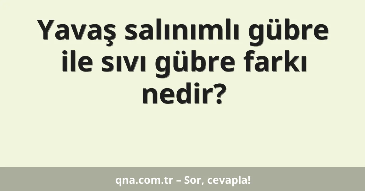 Yavaş salınımlı gübre ile sıvı gübre farkı nedir?
