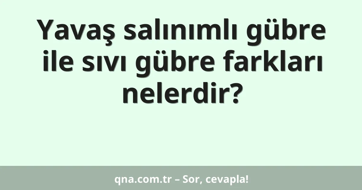 Yavaş salınımlı gübre ile sıvı gübre farkları nelerdir?