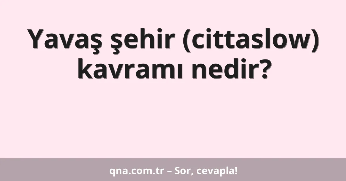 Yavaş şehir (cittaslow) kavramı nedir?