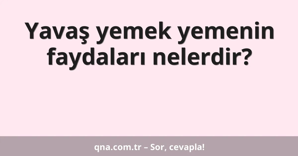 Yavaş yemek yemenin faydaları nelerdir?