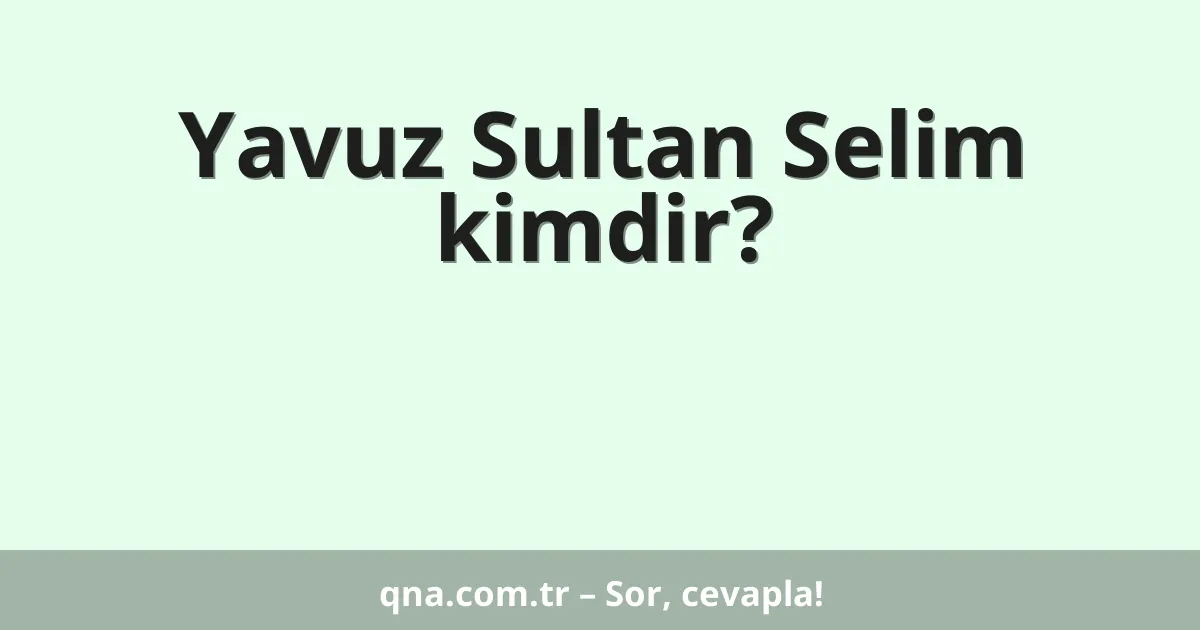 Yavuz Sultan Selim kimdir?