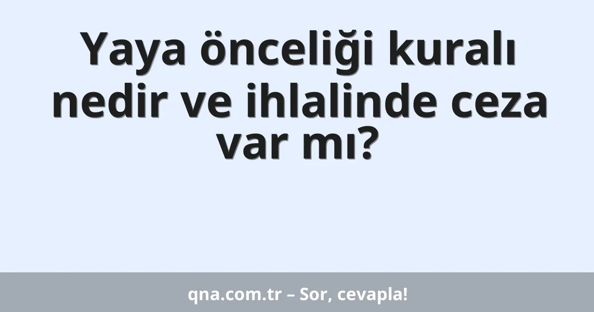 Yaya önceliği kuralı nedir ve ihlalinde ceza var mı?