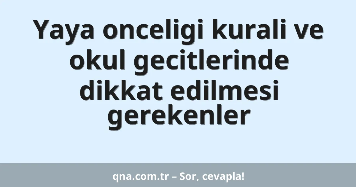 Yaya onceligi kurali ve okul gecitlerinde dikkat edilmesi gerekenler