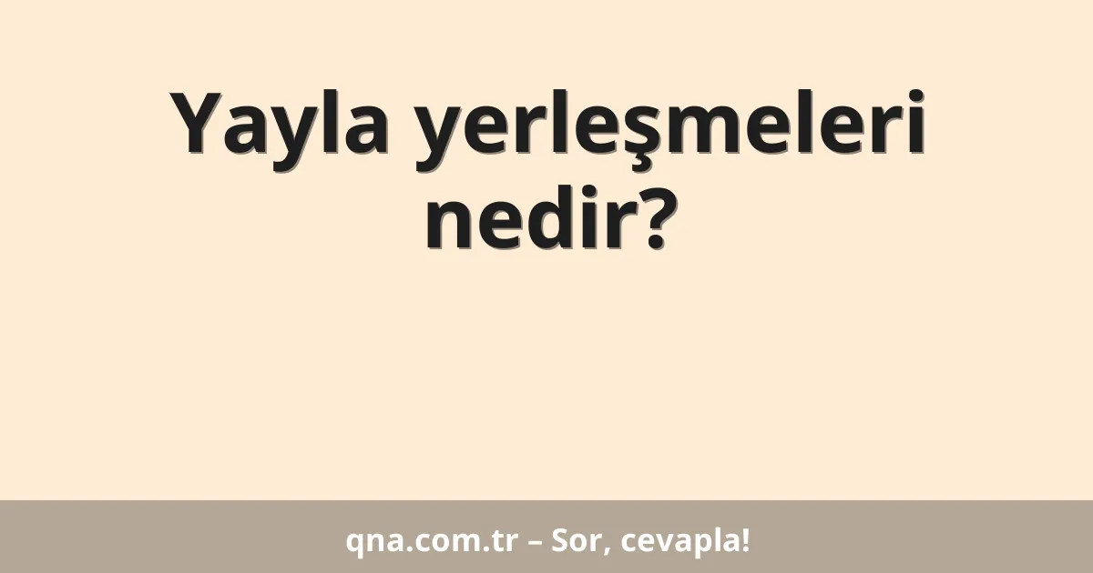 Yayla yerleşmeleri nedir?