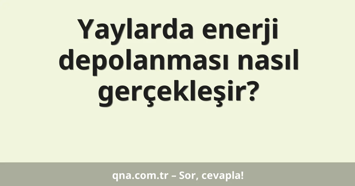 Yaylarda enerji depolanması nasıl gerçekleşir?