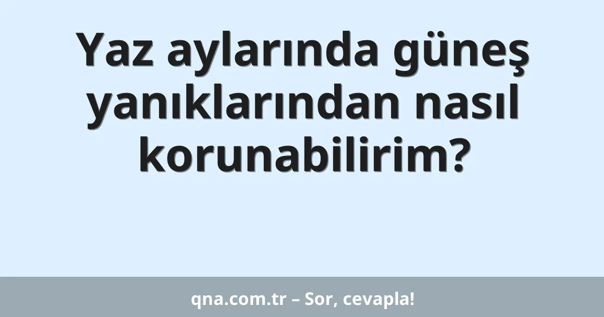 Yaz aylarında güneş yanıklarından nasıl korunabilirim?