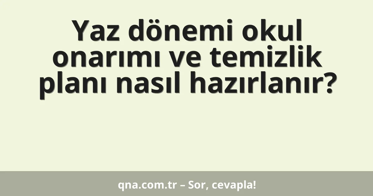 Yaz dönemi okul onarımı ve temizlik planı nasıl hazırlanır?