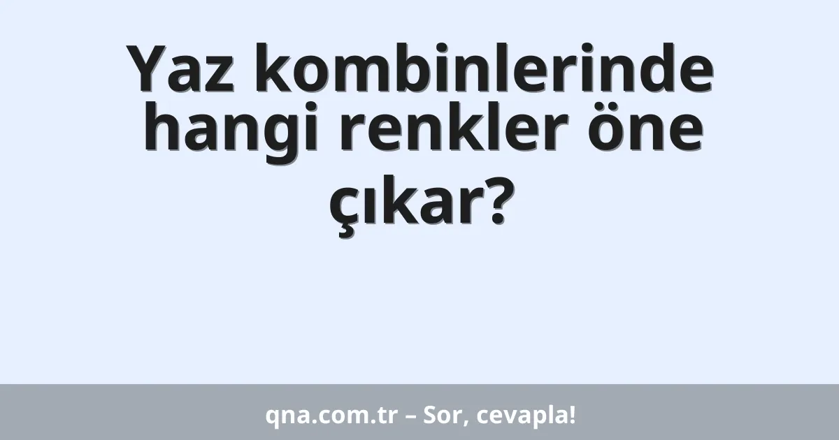 Yaz kombinlerinde hangi renkler öne çıkar?
