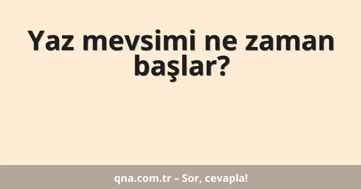 Yaz mevsimi ne zaman başlar?