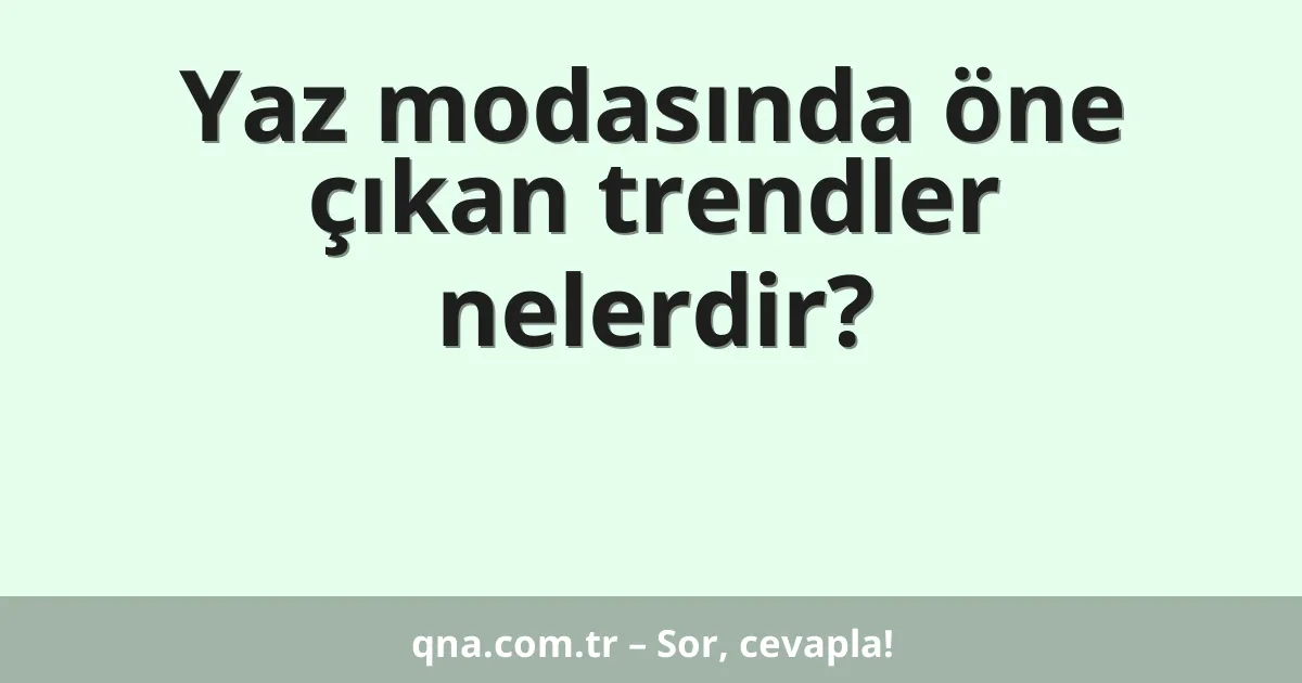 Yaz modasında öne çıkan trendler nelerdir?