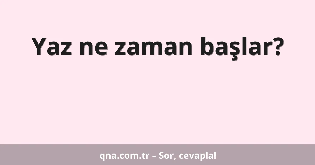 Yaz ne zaman başlar?
