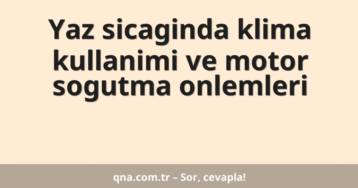 Yaz sicaginda klima kullanimi ve motor sogutma onlemleri