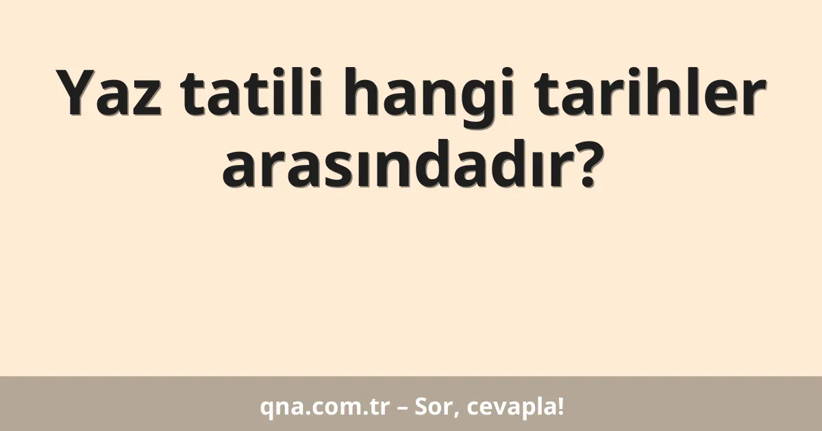 Yaz tatili hangi tarihler arasındadır?