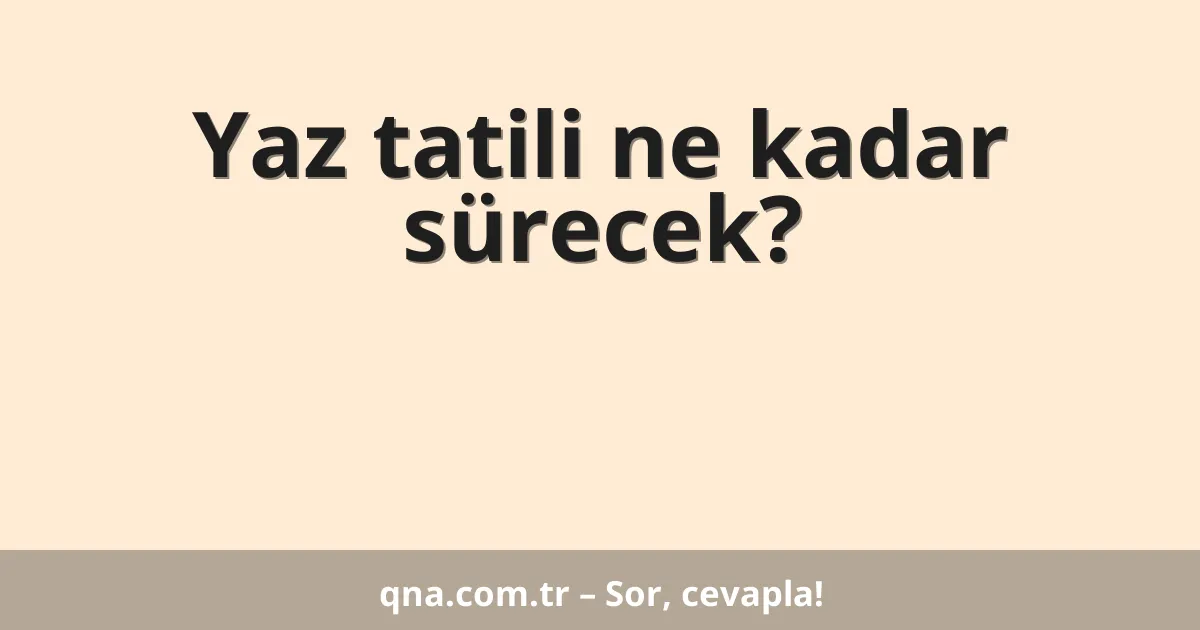 Yaz tatili ne kadar sürecek?