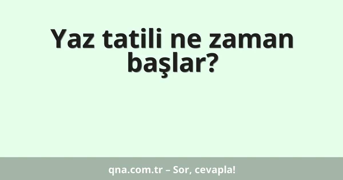 Yaz tatili ne zaman başlar?