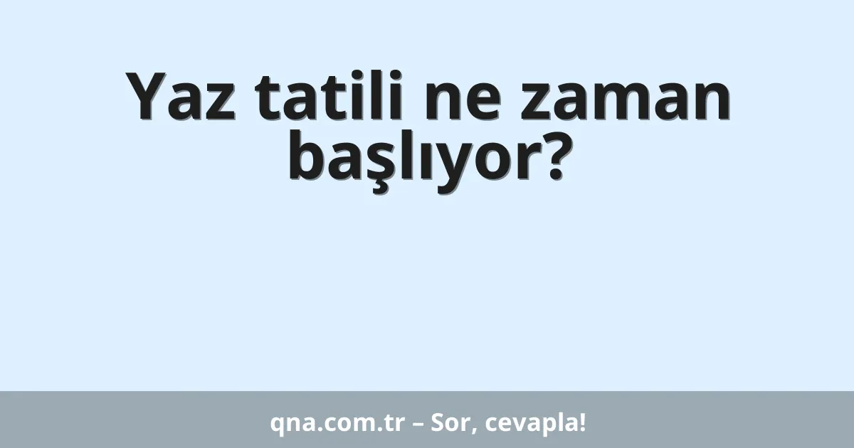 Yaz tatili ne zaman başlıyor?