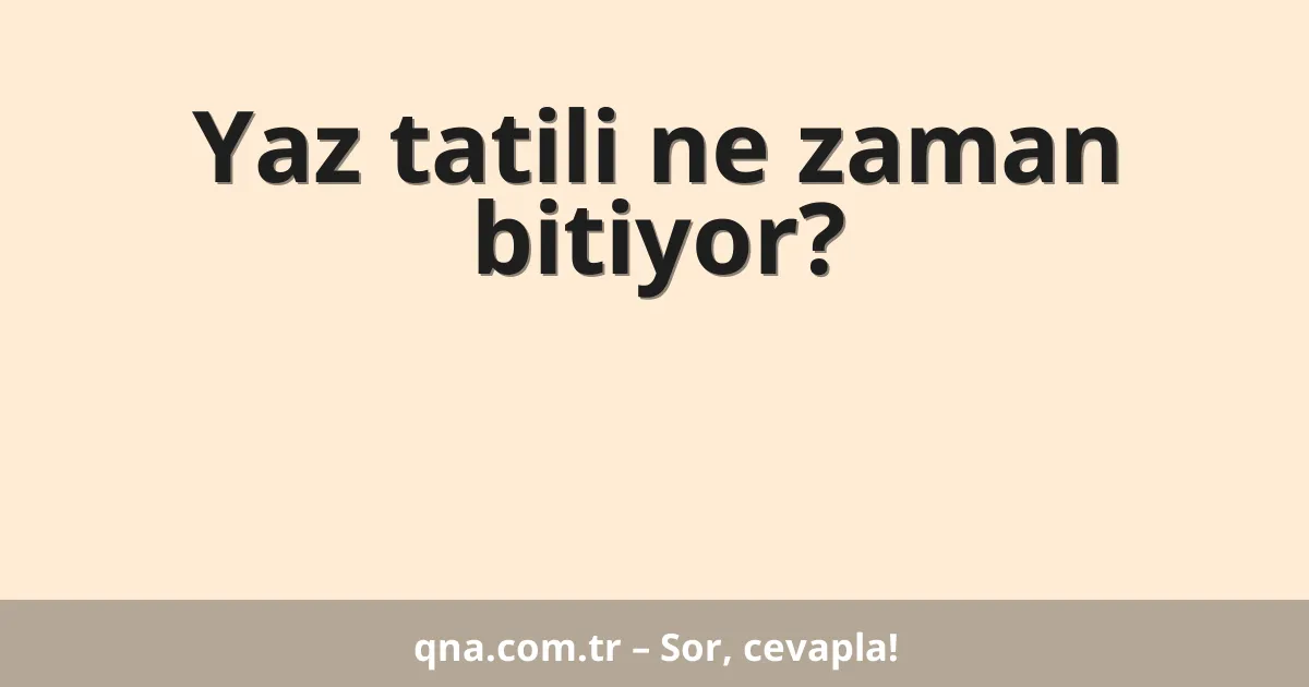 Yaz tatili ne zaman bitiyor?