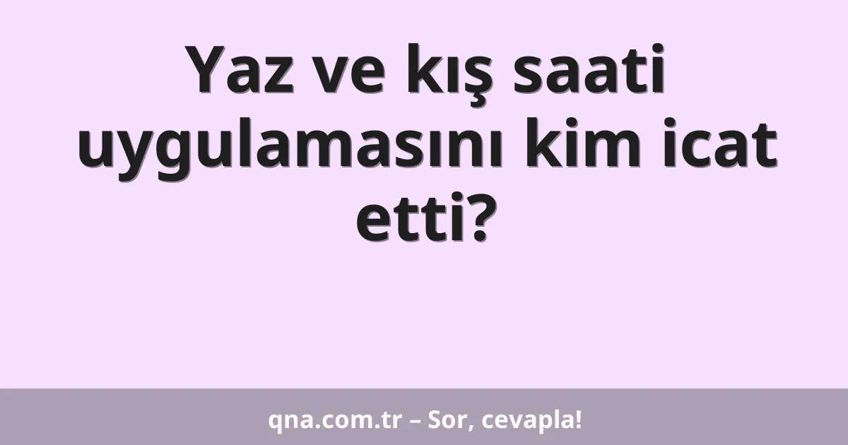 Yaz ve kış saati uygulamasını kim icat etti?