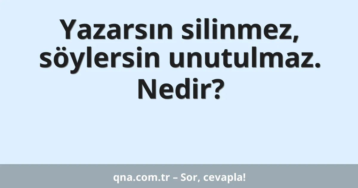 Yazarsın silinmez, söylersin unutulmaz. Nedir?