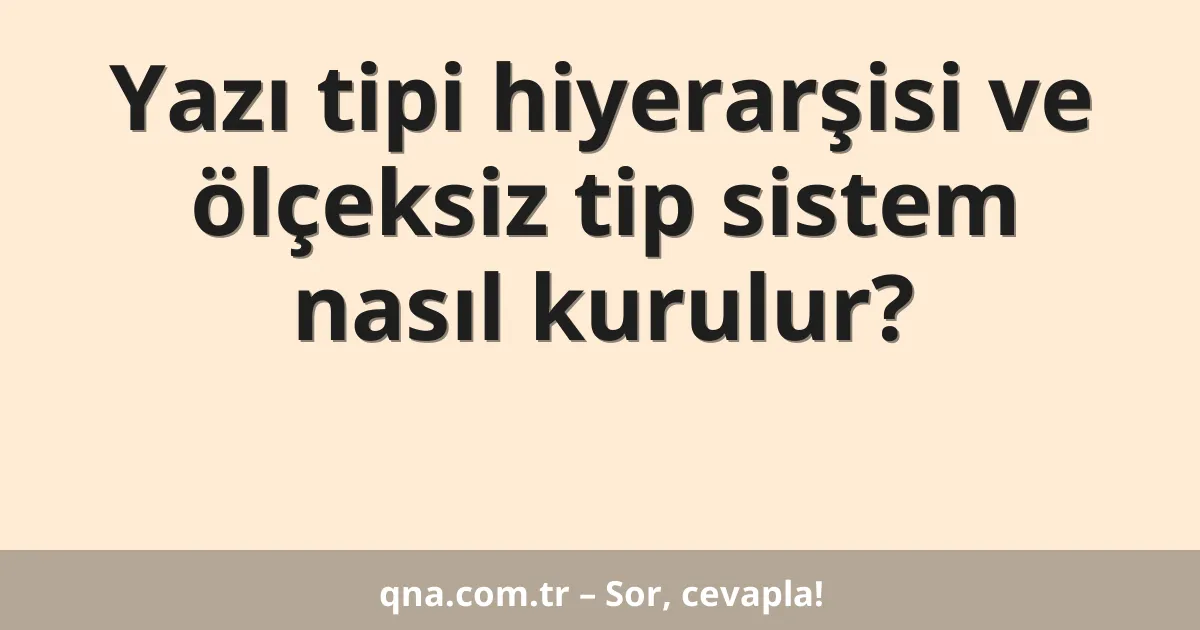 Yazı tipi hiyerarşisi ve ölçeksiz tip sistem nasıl kurulur?