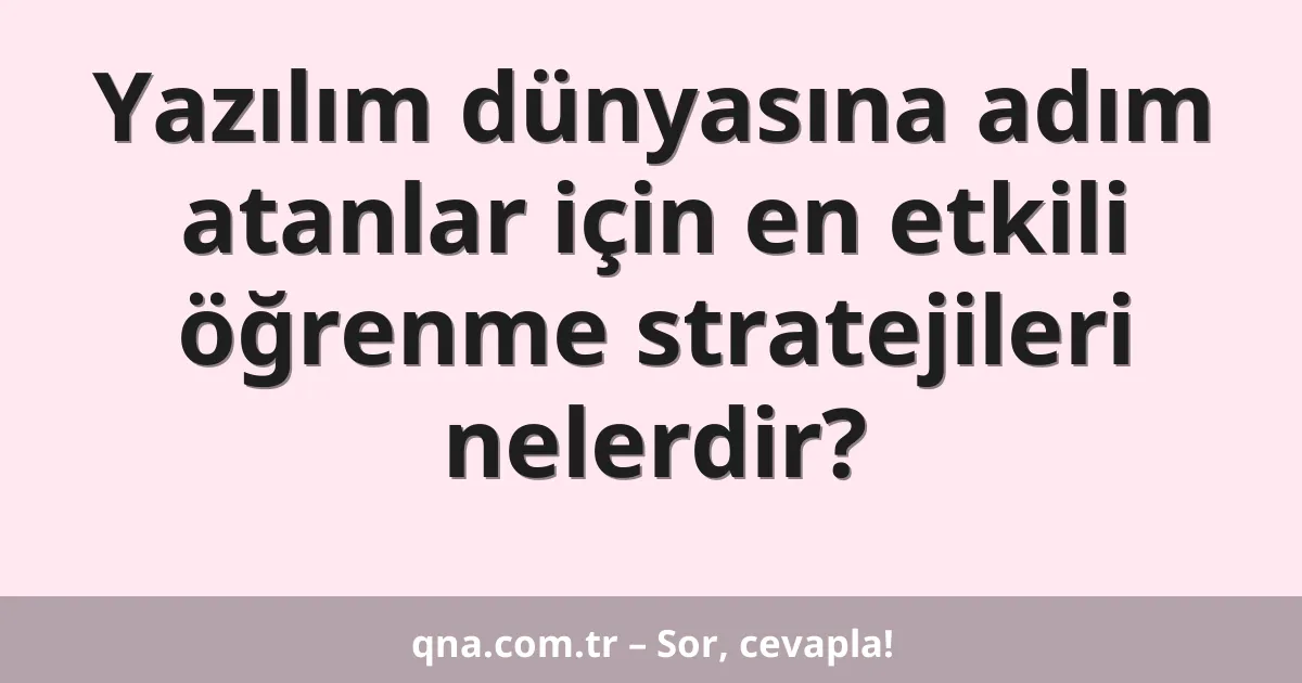 Yazılım dünyasına adım atanlar için en etkili öğrenme stratejileri nelerdir?