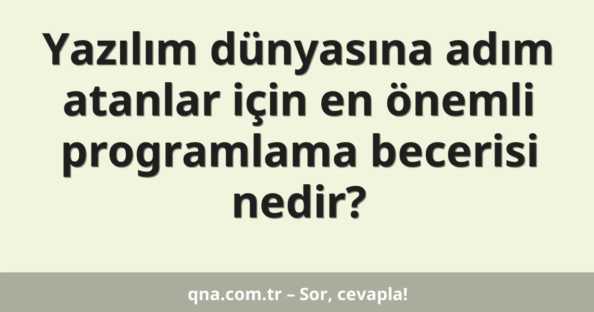 Yazılım dünyasına adım atanlar için en önemli programlama becerisi nedir?