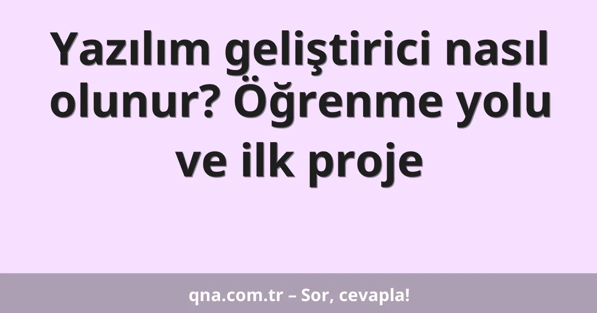 Yazılım geliştirici nasıl olunur? Öğrenme yolu ve ilk proje