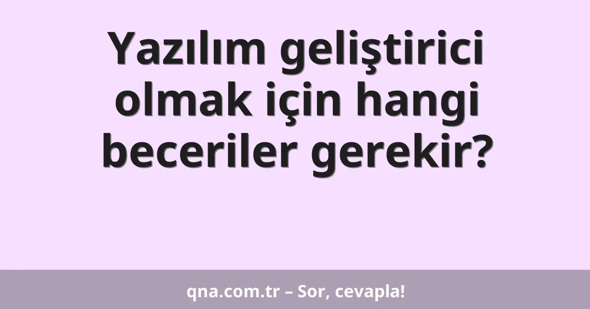 Yazılım geliştirici olmak için hangi beceriler gerekir?