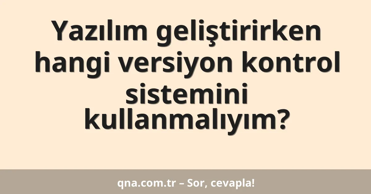 Yazılım geliştirirken hangi versiyon kontrol sistemini kullanmalıyım?