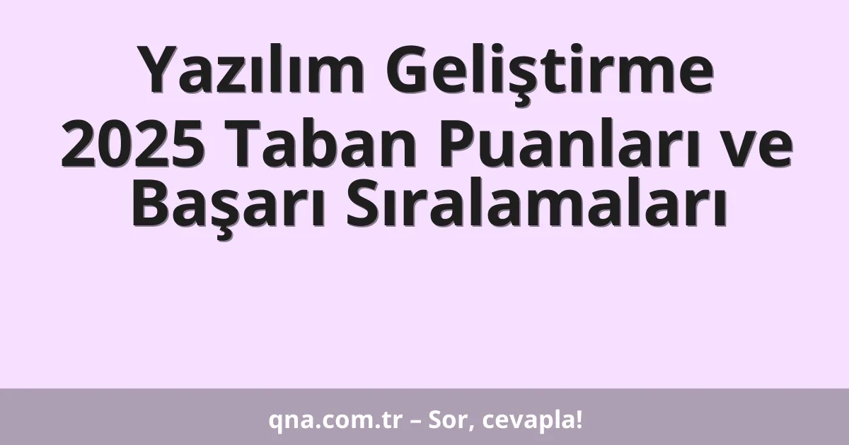 Yazılım Geliştirme 2025 Taban Puanları ve Başarı Sıralamaları
