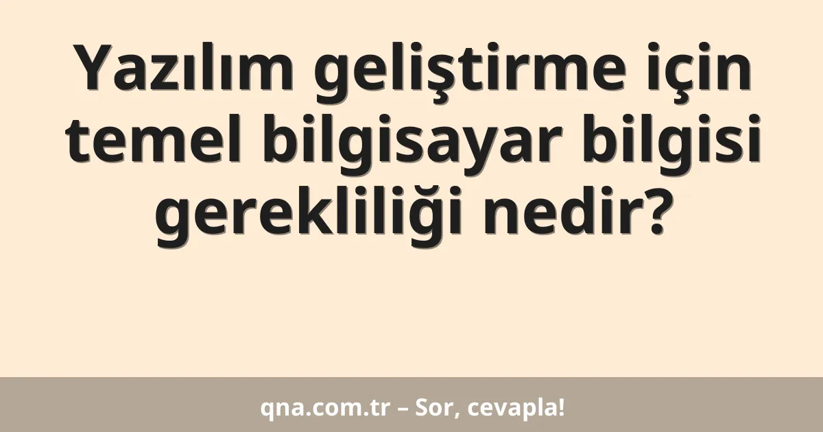 Yazılım geliştirme için temel bilgisayar bilgisi gerekliliği nedir?