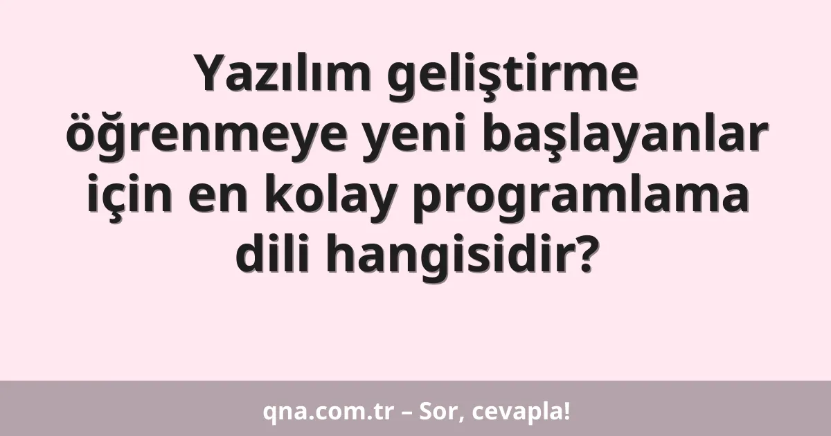 Yazılım geliştirme öğrenmeye yeni başlayanlar için en kolay programlama dili hangisidir?