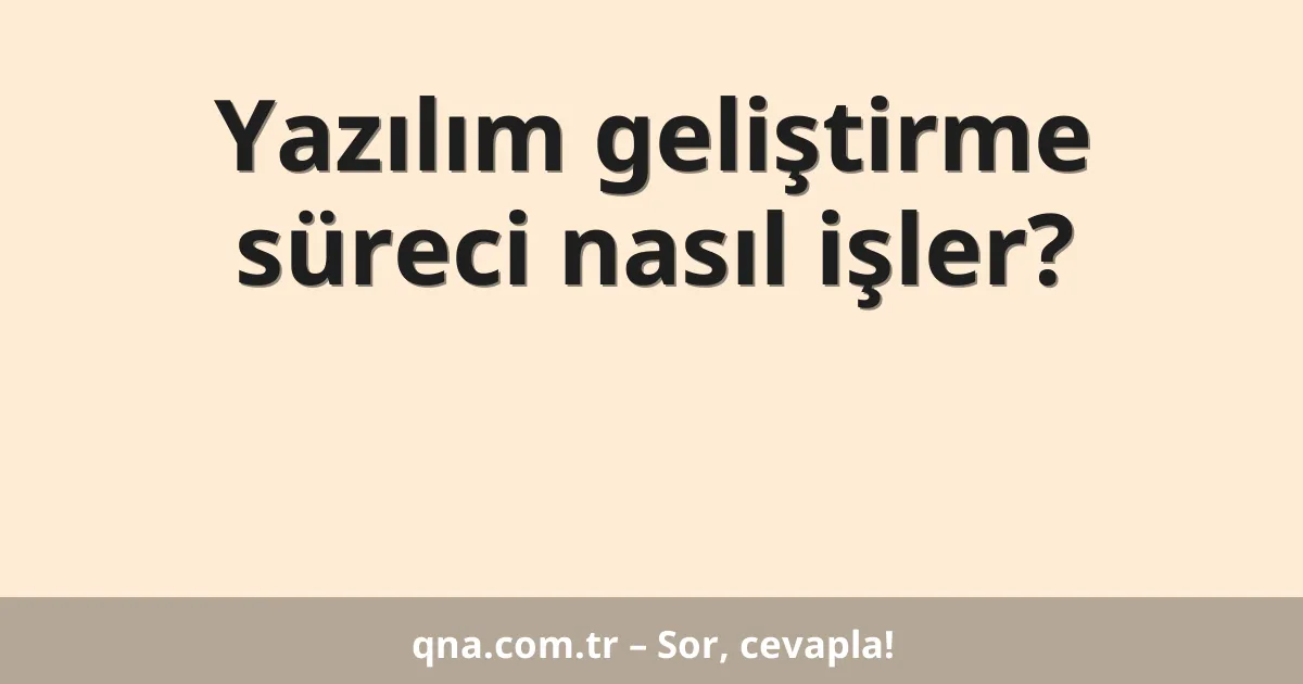 Yazılım geliştirme süreci nasıl işler?