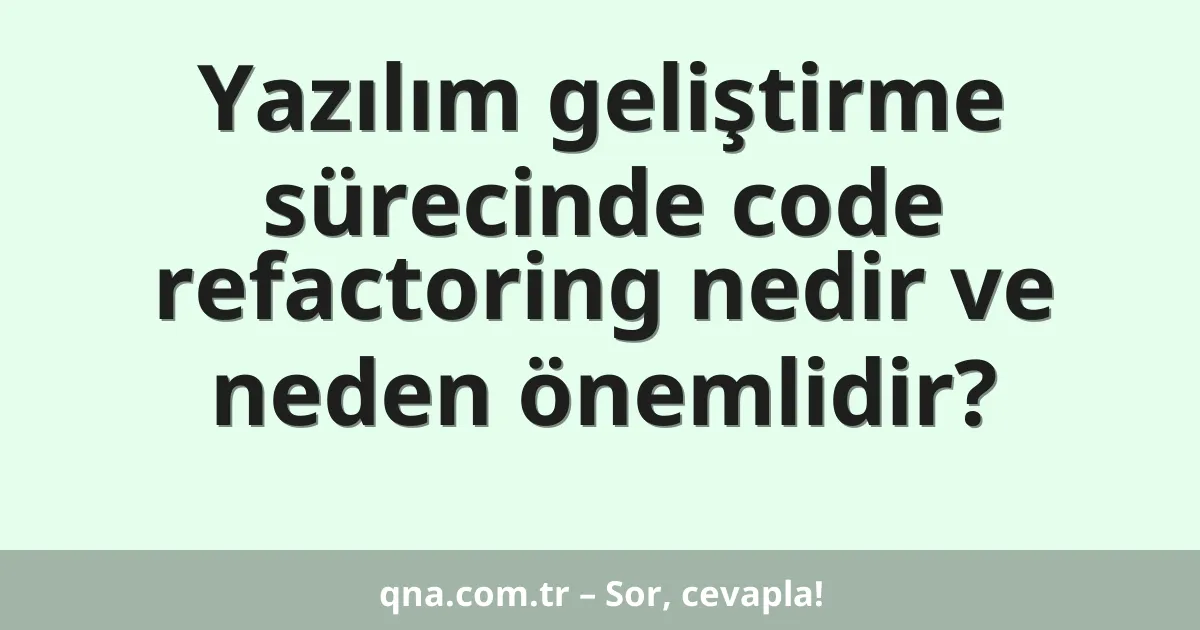 Yazılım geliştirme sürecinde code refactoring nedir ve neden önemlidir?