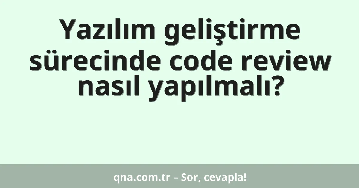 Yazılım geliştirme sürecinde code review nasıl yapılmalı?