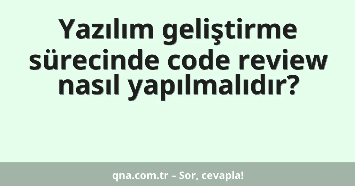Yazılım geliştirme sürecinde code review nasıl yapılmalıdır?