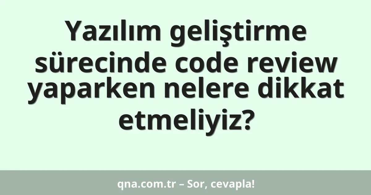 Yazılım geliştirme sürecinde code review yaparken nelere dikkat etmeliyiz?