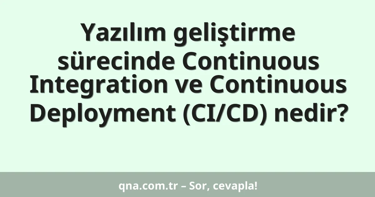 Yazılım geliştirme sürecinde Continuous Integration ve Continuous Deployment (CI/CD) nedir?