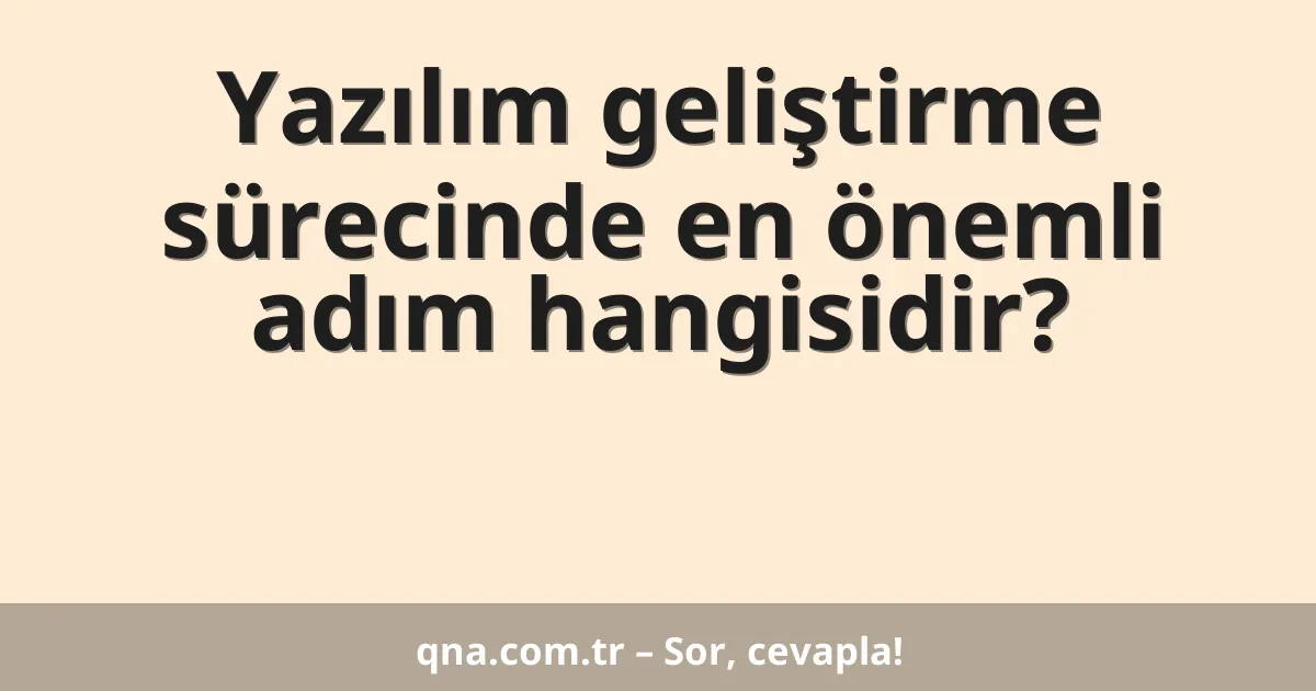 Yazılım geliştirme sürecinde en önemli adım hangisidir?