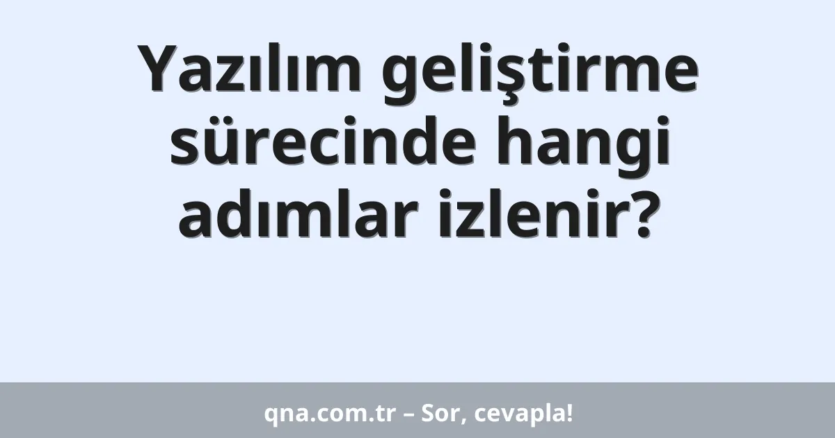 Yazılım geliştirme sürecinde hangi adımlar izlenir?