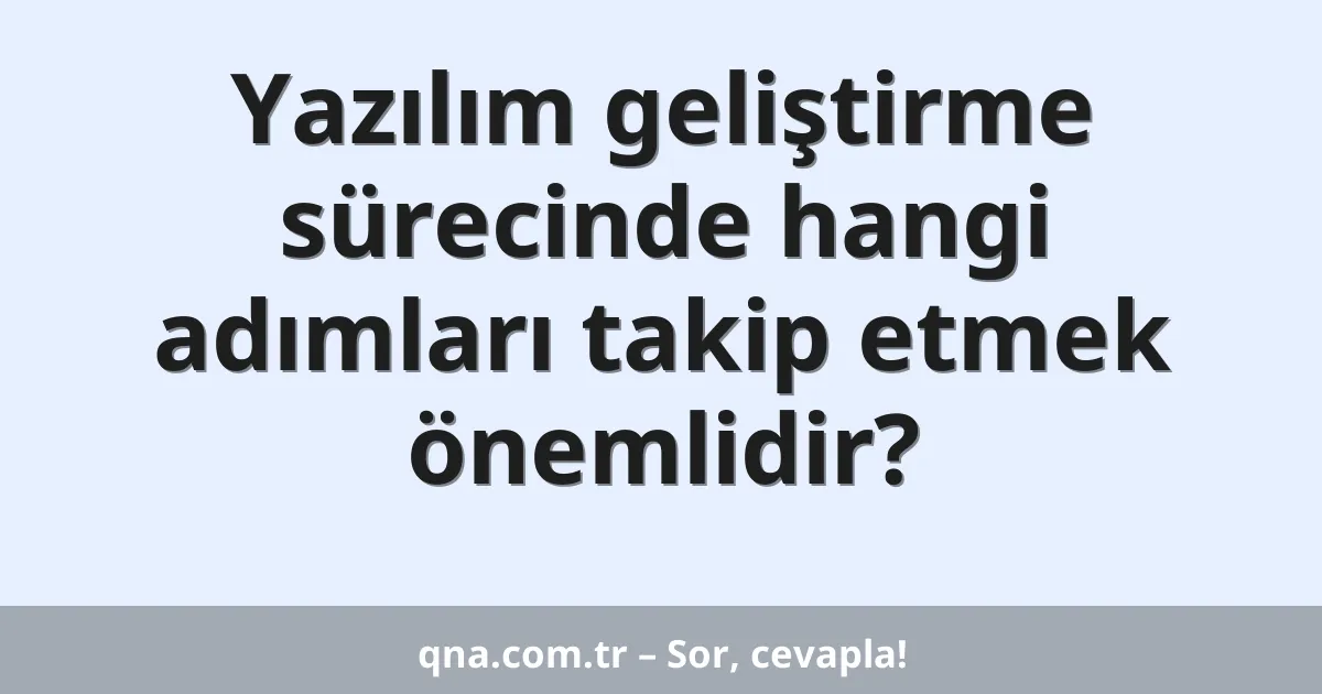 Yazılım geliştirme sürecinde hangi adımları takip etmek önemlidir?