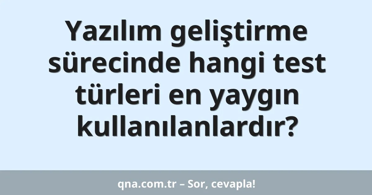 Yazılım geliştirme sürecinde hangi test türleri en yaygın kullanılanlardır?