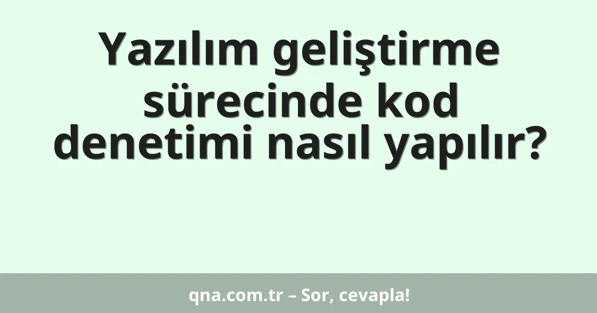 Yazılım geliştirme sürecinde kod denetimi nasıl yapılır?
