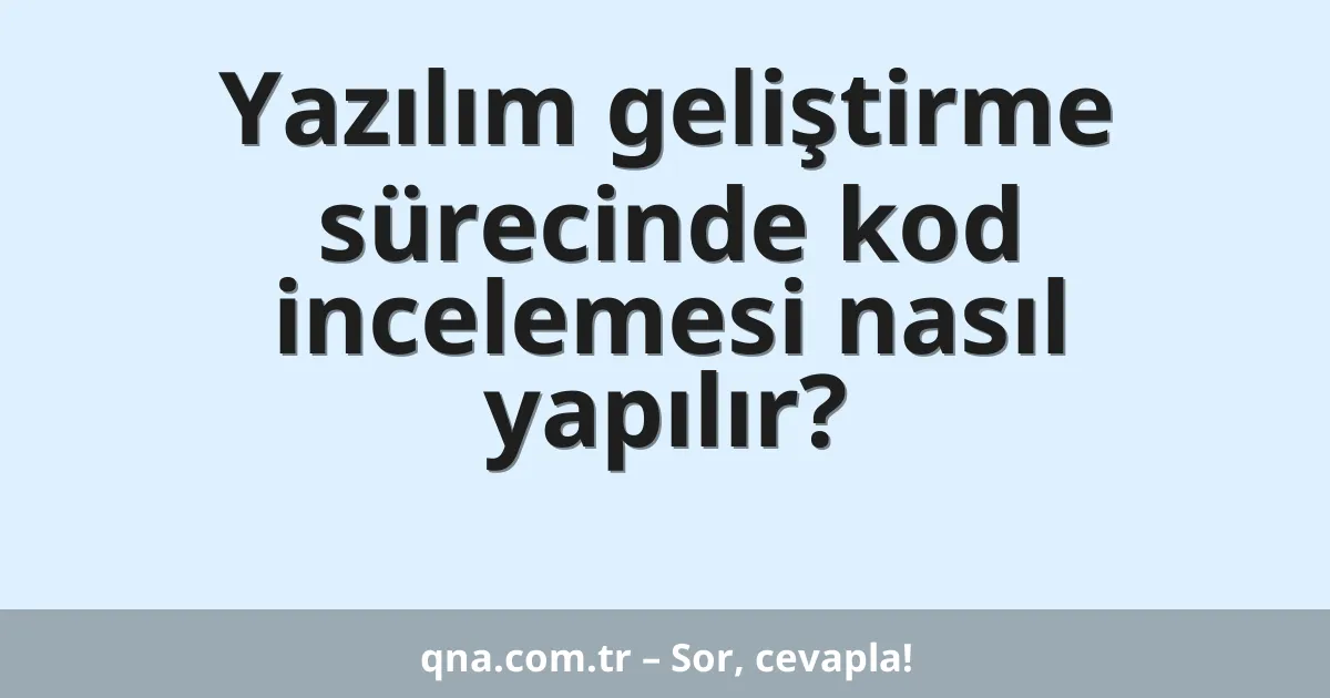 Yazılım geliştirme sürecinde kod incelemesi nasıl yapılır?