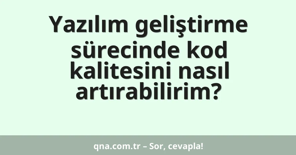 Yazılım geliştirme sürecinde kod kalitesini nasıl artırabilirim?