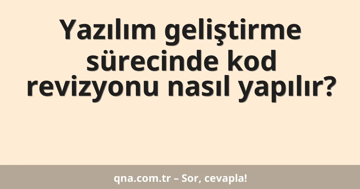 Yazılım geliştirme sürecinde kod revizyonu nasıl yapılır?