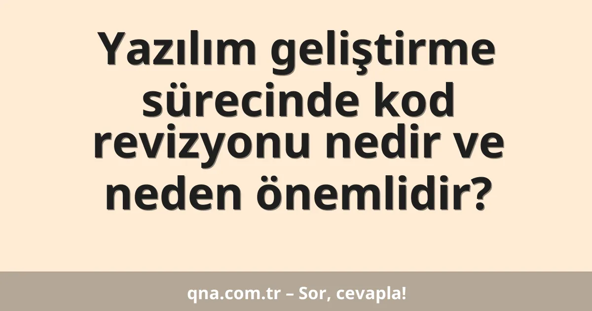 Yazılım geliştirme sürecinde kod revizyonu nedir ve neden önemlidir?